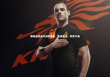 【c7娱乐】赖斯谈周末对决凯塞多，位置各异，敬意不减