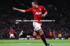 c7娱乐官方网站|中超联赛，冯博轩王上源联袂建功，河南建业客场逆转广州富力