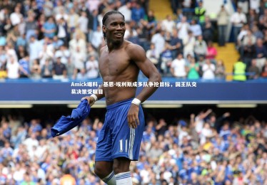 c7娱乐：Amick曝料，基恩-埃利斯成多队争抢目标，国王队交易决策受瞩目