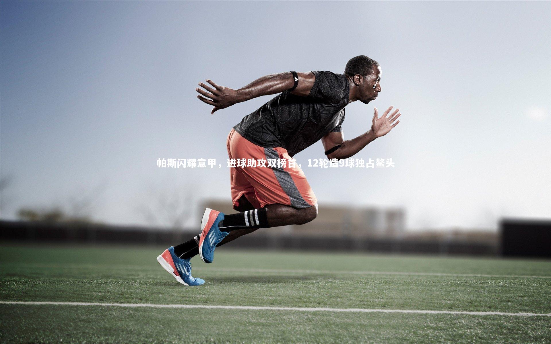 帕斯闪耀意甲，进球助攻双榜首，12轮造9球独占鳌头