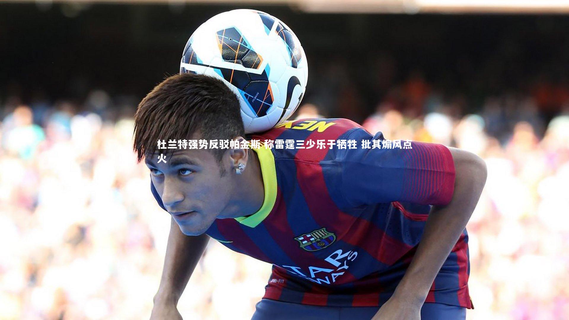 杜兰特强势反驳帕金斯 称雷霆三少乐于牺牲 批其煽风点火