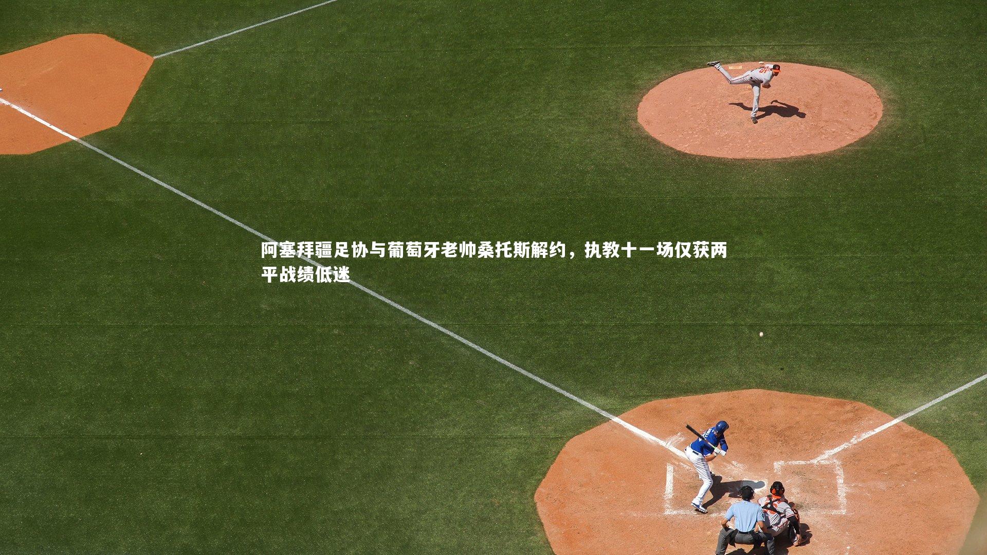 阿塞拜疆足协与葡萄牙老帅桑托斯解约，执教十一场仅获两平战绩低迷