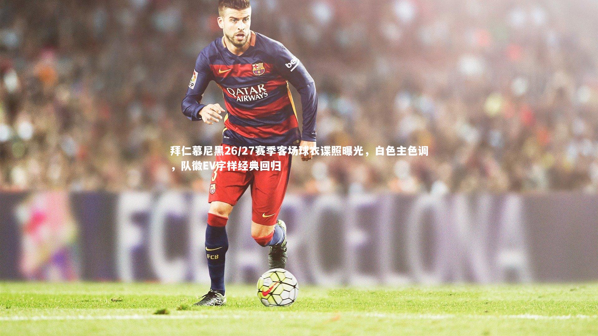 拜仁慕尼黑26/27赛季客场球衣谍照曝光，白色主色调，队徽EV字样经典回归