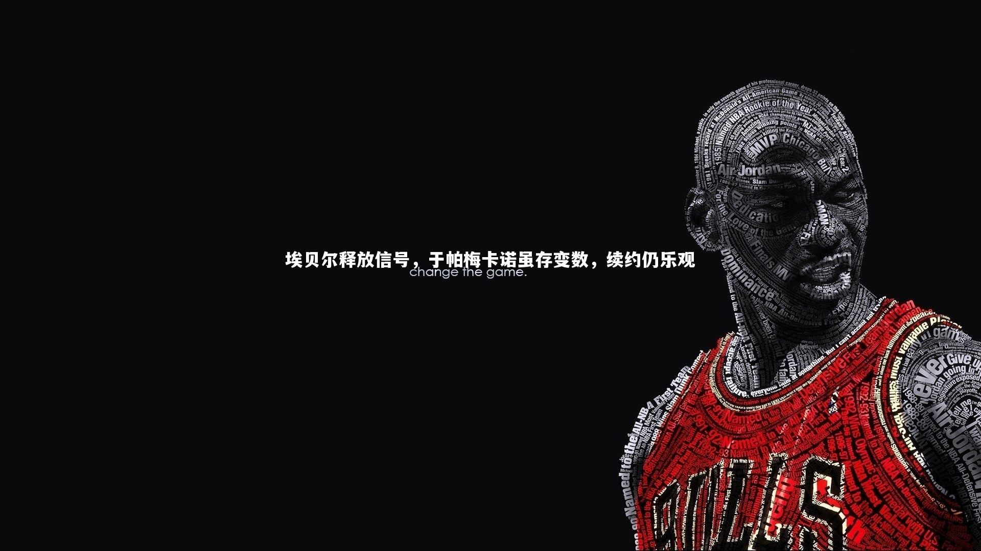 埃贝尔释放信号，于帕梅卡诺虽存变数，续约仍乐观